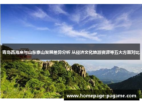 青岛西海岸与山东泰山发展差异分析 从经济文化旅游资源等五大方面对比
