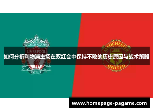 如何分析利物浦主场在双红会中保持不败的历史原因与战术策略 如何分析利物浦主场在双红会中保持不败的历史原因与战术策略
