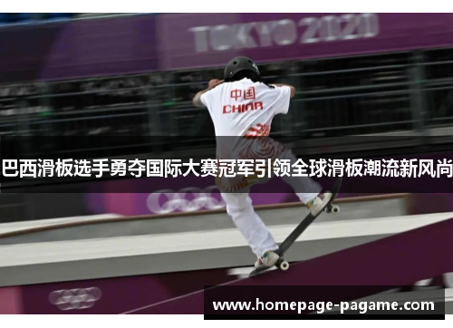 巴西滑板选手勇夺国际大赛冠军引领全球滑板潮流新风尚 巴西滑板选手勇夺国际大赛冠军引领全球滑板潮流新风尚