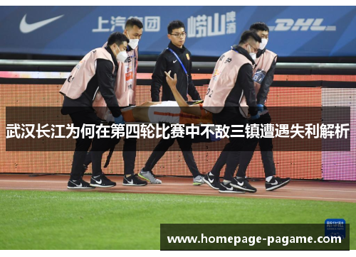 武汉长江为何在第四轮比赛中不敌三镇遭遇失利解析 武汉长江为何在第四轮比赛中不敌三镇遭遇失利解析