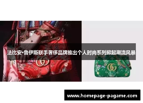 法比安·鲁伊斯联手奢侈品牌推出个人时尚系列掀起潮流风暴 法比安·鲁伊斯联手奢侈品牌推出个人时尚系列掀起潮流风暴