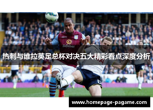 热刺与维拉英足总杯对决五大精彩看点深度分析