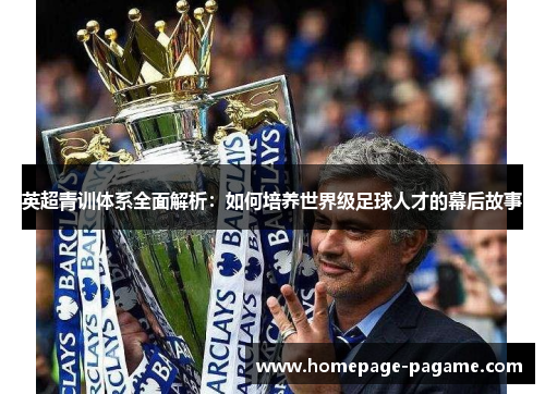 英超青训体系全面解析：如何培养世界级足球人才的幕后故事