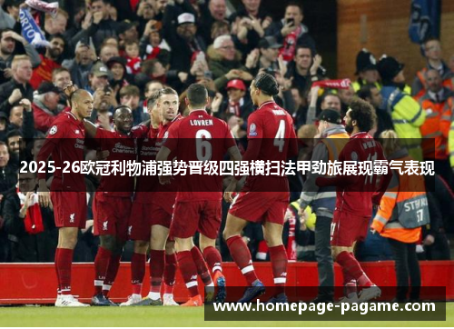 2025-26欧冠利物浦强势晋级四强横扫法甲劲旅展现霸气表现