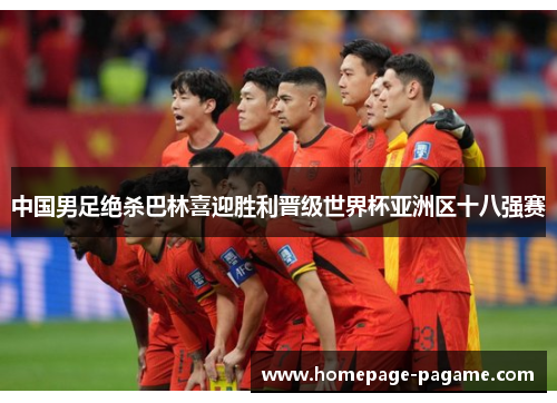 中国男足绝杀巴林喜迎胜利晋级世界杯亚洲区十八强赛