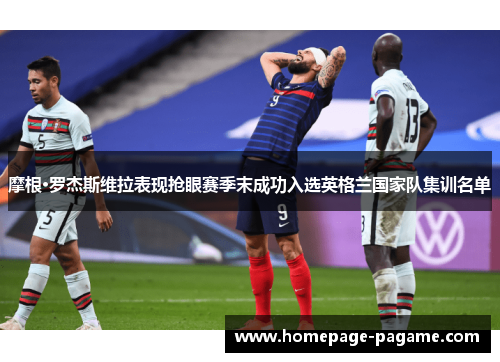 摩根·罗杰斯维拉表现抢眼赛季末成功入选英格兰国家队集训名单