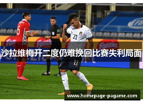 沙拉维梅开二度仍难挽回比赛失利局面