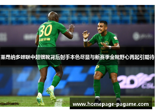 莱昂纳多蝉联中超银靴背后射手本色尽显与新赛季金靴野心再起引期待 莱昂纳多蝉联中超银靴背后射手本色尽显与新赛季金靴野心再起引期待