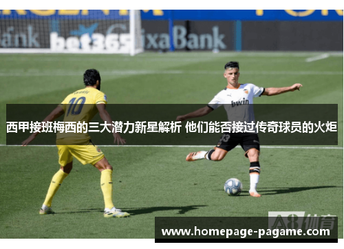 西甲接班梅西的三大潜力新星解析 他们能否接过传奇球员的火炬