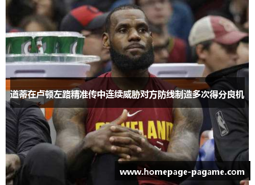 道蒂在卢顿左路精准传中连续威胁对方防线制造多次得分良机